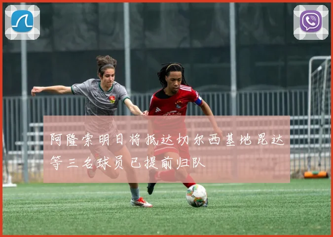 阿隆索明日将抵达切尔西基地昆达等三名球员已提前归队