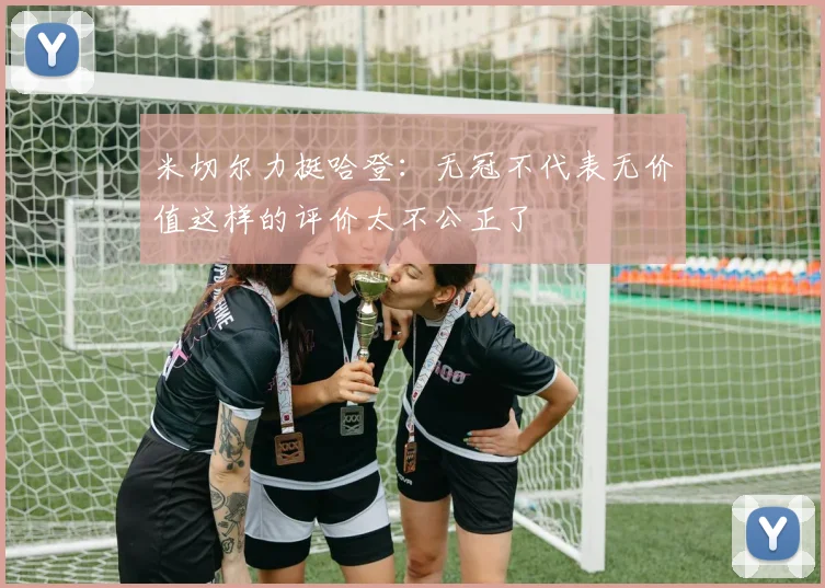 米切尔力挺哈登：无冠不代表无价值这样的评价太不公正了