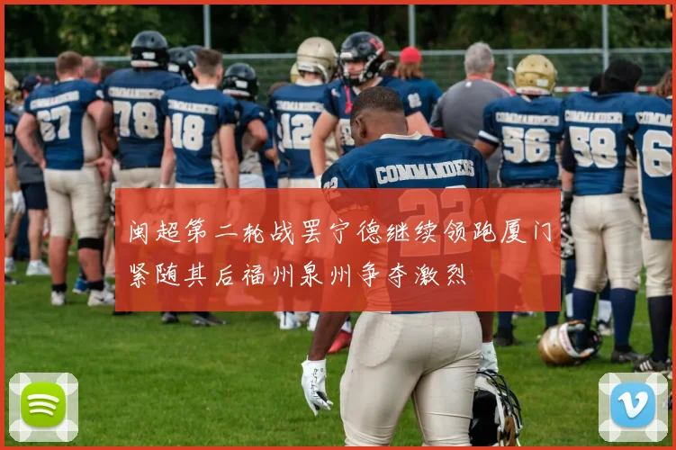 闽超第二轮战罢宁德继续领跑厦门紧随其后福州泉州争夺激烈